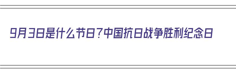 9月3日是什么节日？中国抗日战争胜利纪念日（9月3日是什么节日?中国抗日战争胜利纪念日）