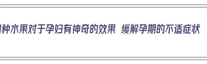 9种水果对于孕妇有神奇的效果 缓解孕期的不适症状（啥水果对孕妇好）