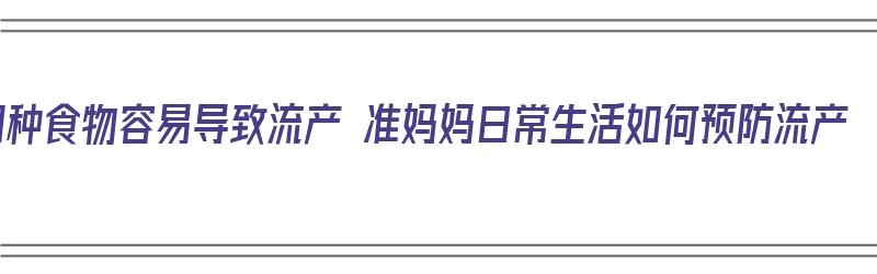 9种食物容易导致流产 准妈妈日常生活如何预防流产（哪些食物容易引发流产）