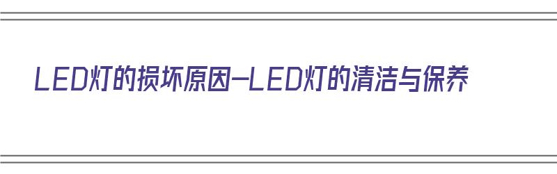 LED灯的损坏原因-LED灯的清洁与保养（led灯损坏了怎么修理）