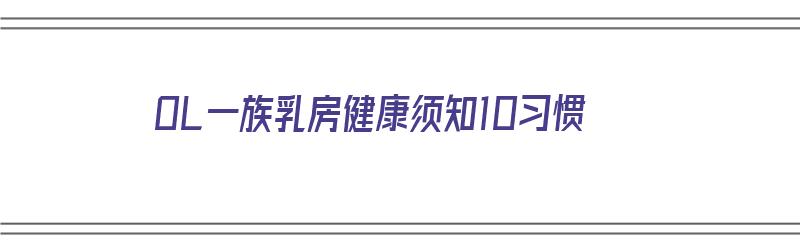 OL一族乳房健康须知10习惯（乳房健康小知识）