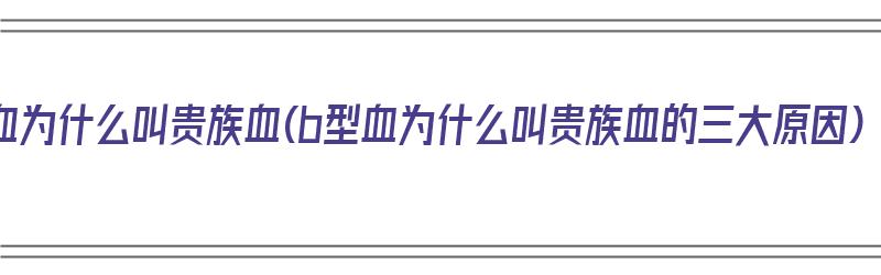 a型血为什么叫贵族血(b型血为什么叫贵族血的三大原因)（a b型血为什么叫贵族血）